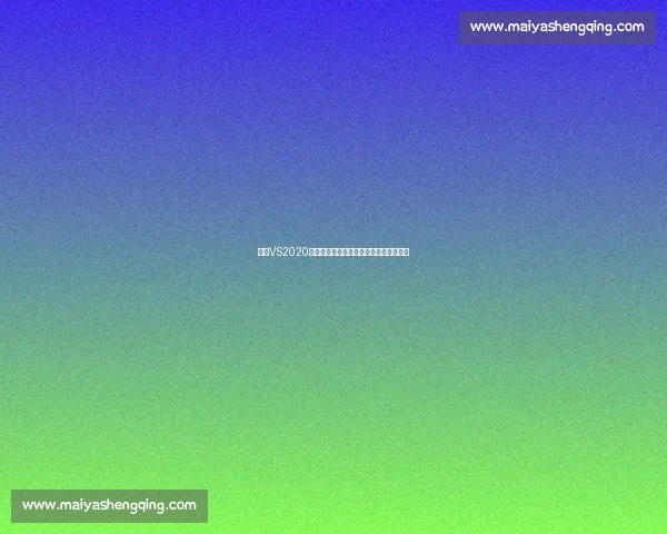 基于VS2020的现代软件开发环境构建与实战应用指南