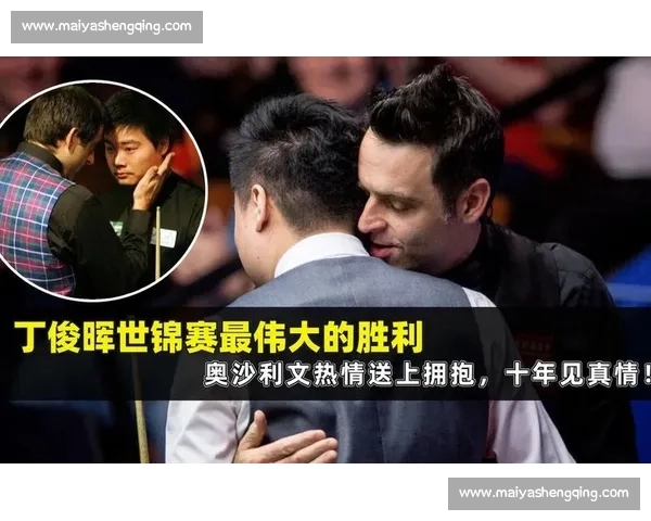 奥沙利文与丁俊晖对决感动泪目 赛场背后的情感与奋斗